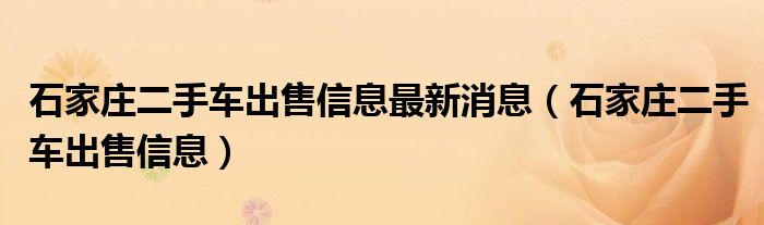 石家庄二手车出售信息最新消息（石家庄二手车出售信息）