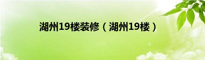 湖州19楼装修（湖州19楼）