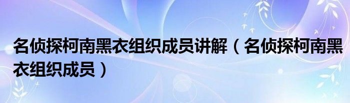 名侦探柯南黑衣组织成员讲解（名侦探柯南黑衣组织成员）