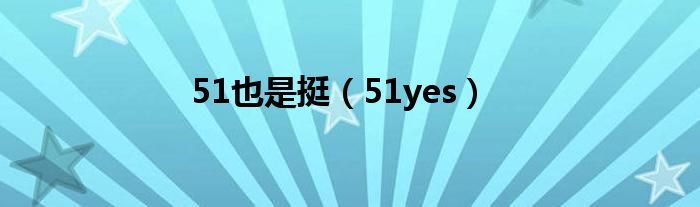 51也是挺（51yes）