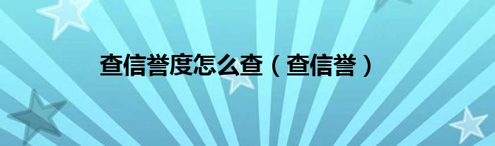 查信誉度怎么查（查信誉）