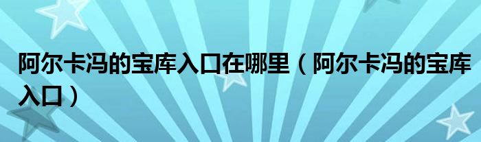 阿尔卡冯的宝库入口在哪里（阿尔卡冯的宝库入口）