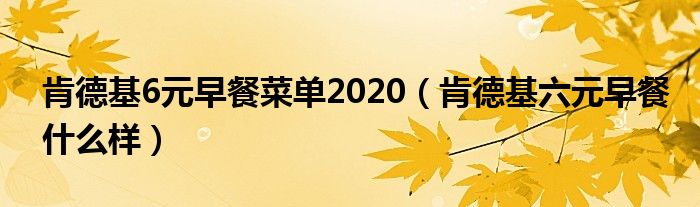 肯德基6元早餐菜单2020（肯德基六元早餐什么样）