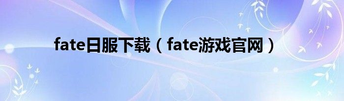 fate日服下载（fate游戏官网）