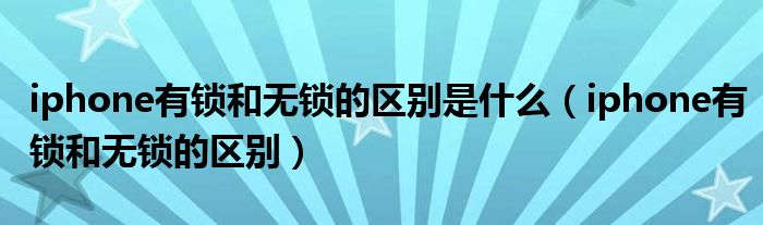 iphone有锁和无锁的区别是什么（iphone有锁和无锁的区别）