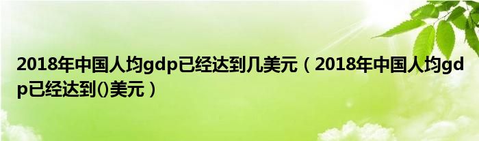 2018年中国人均gdp已经达到几美元（2018年中国人均gdp已经达到()美元）