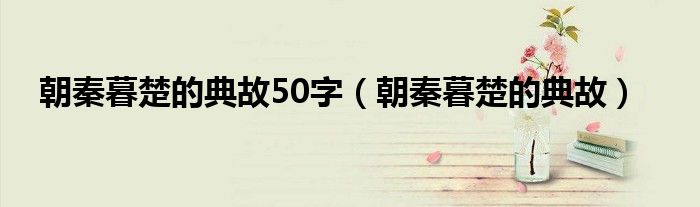 朝秦暮楚的典故50字（朝秦暮楚的典故）