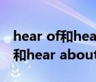 hear of和hear about有什么区别（hear of和hear about的区别）