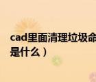 cad里面清理垃圾命令是什么样的（CAD里面清理垃圾命令是什么）