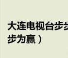 大连电视台步步为赢停播了吗（大连电视台步步为赢）