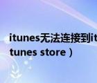 itunes无法连接到itunes store发生未知错误（无法连接到itunes store）