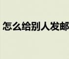 怎么给别人发邮件文件（怎么给别人发邮件）