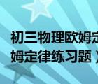 初三物理欧姆定律练习题及答案（初三物理欧姆定律练习题）