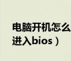 电脑开机怎么进入bios设置界面（电脑怎么进入bios）