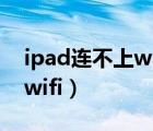 ipad连不上wifi无法加入网络（ipad连不上wifi）