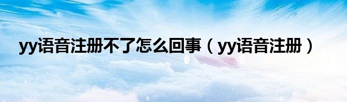 yy语音注册不了怎么回事（yy语音注册）