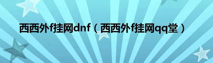 西西外f挂网dnf（西西外f挂网qq堂）