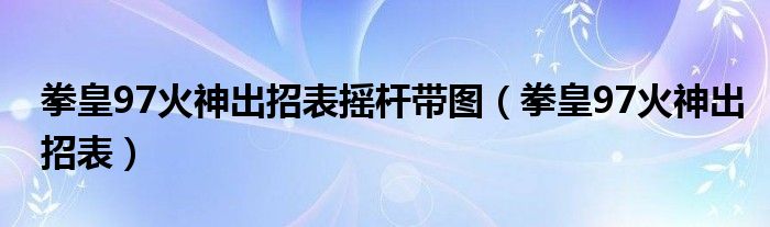 拳皇97火神出招表摇杆带图（拳皇97火神出招表）