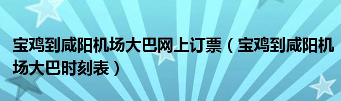 宝鸡到咸阳机场大巴网上订票（宝鸡到咸阳机场大巴时刻表）