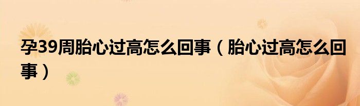 孕39周胎心过高怎么回事（胎心过高怎么回事）