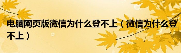 电脑网页版微信为什么登不上（微信为什么登不上）