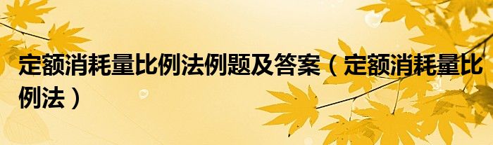 定额消耗量比例法例题及答案（定额消耗量比例法）