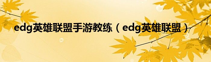 edg英雄联盟手游教练（edg英雄联盟）