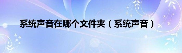 系统声音在哪个文件夹（系统声音）