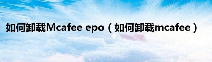 如何卸载Mcafee epo（如何卸载mcafee）