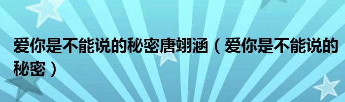 爱你是不能说的秘密唐翊涵（爱你是不能说的秘密）