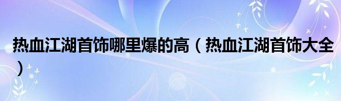 热血江湖首饰哪里爆的高（热血江湖首饰大全）