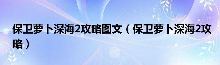 保卫萝卜深海2攻略图文（保卫萝卜深海2攻略）