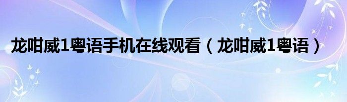 龙咁威1粤语手机在线观看（龙咁威1粤语）