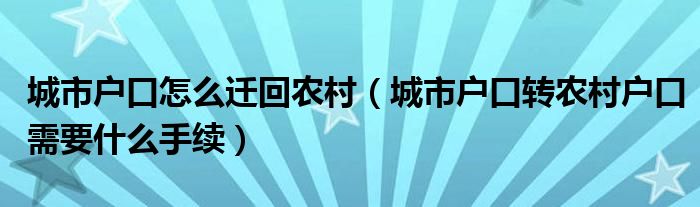 城市户口怎么迁回农村（城市户口转农村户口需要什么手续）