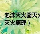 泡沫灭火器灭火原理化学方程式（泡沫灭火器灭火原理）