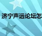 济宁声远论坛怎么了（声远论坛关注济宁远）