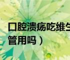 口腔溃疡吃维生素有用吗（口腔溃疡吃维生素管用吗）