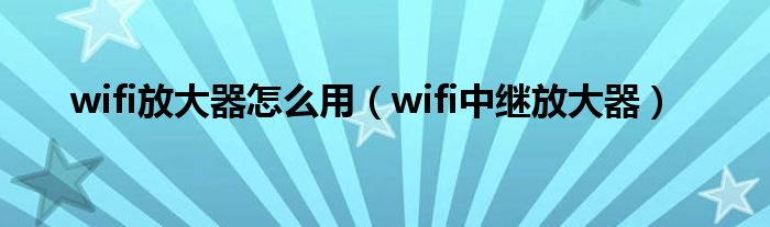 wifi放大器怎么用（wifi中继放大器）