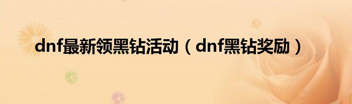 dnf最新领黑钻活动（dnf黑钻奖励）