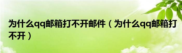 为什么qq邮箱打不开邮件（为什么qq邮箱打不开）