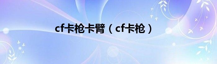 cf卡枪卡臂（cf卡枪）