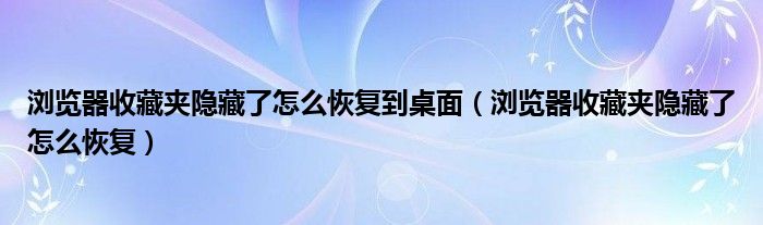 浏览器收藏夹隐藏了怎么恢复到桌面（浏览器收藏夹隐藏了怎么恢复）