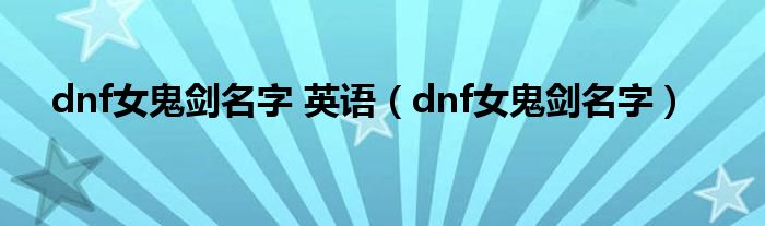 dnf女鬼剑名字 英语（dnf女鬼剑名字）