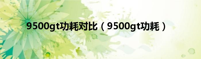 9500gt功耗对比（9500gt功耗）