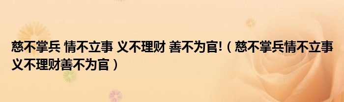 慈不掌兵 情不立事 义不理财 善不为官!（慈不掌兵情不立事义不理财善不为官）