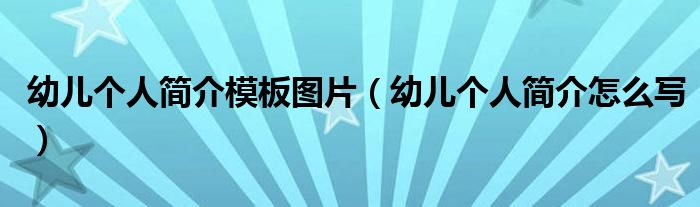 幼儿个人简介模板图片（幼儿个人简介怎么写）