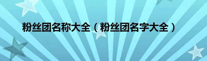 粉丝团名称大全（粉丝团名字大全）