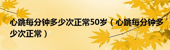 心跳每分钟多少次正常50岁（心跳每分钟多少次正常）