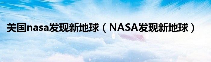 美国nasa发现新地球（NASA发现新地球）