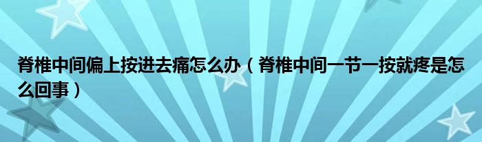 脊椎中间偏上按进去痛怎么办（脊椎中间一节一按就疼是怎么回事）